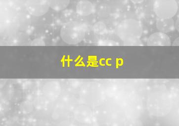 什么是cc p